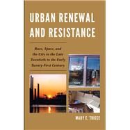 Urban Renewal and Resistance Race, Space, and the City in the Late Twentieth to the Early Twenty-First Century by Triece, Mary E., 9780739193839