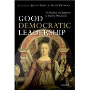Good Democratic Leadership On Prudence and Judgment in Modern Democracies by Kane, John; Patapan, Haig, 9780199683840