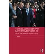 The Russian Presidency of Dmitry Medvedev, 2008-2012: The Next Step Forward or Merely a Time Out? by Black; J. L., 9781138573840