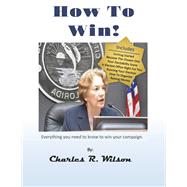 How to Win! How to do everything you need to do to win your political campaign. by Wilson, Charles R., 9781667853840