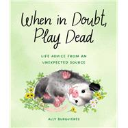 When in Doubt, Play Dead Life Advice from an Unexpected Source by Burguieres, Ally, 9781683693840