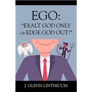 EGO: Exalt God Only or Edge God Out? by J. Glenn Linthicum, 9781977273840