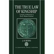The True Law of Kingship Concepts of Monarchy in Early-Modern Scotland by Burns, J. H., 9780198203841