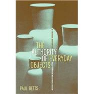 The Authority of Everyday Objects: A Cultural History of West German Industrial Design by Betts, Paul, 9780520253841