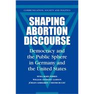 Shaping Abortion Discourse: Democracy and the Public Sphere in Germany and the United States by Myra Marx Ferree , William Anthony Gamson , Jürgen Gerhards , Dieter Rucht, 9780521793841