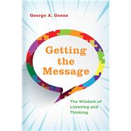 Getting the Message The Wisdom of Listening and Thinking by Goens, George A., 9781475853841