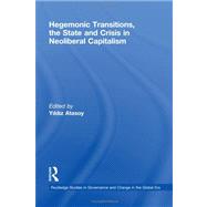 Hegemonic Transitions, the State and Crisis in Neoliberal Capitalism by Atasoy; Yildiz, 9780415473842
