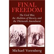 Final Freedom: The Civil War, the Abolition of Slavery, and the Thirteenth Amendment by Michael Vorenberg, 9780521543842