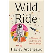 Wild Ride A Memoir of I.V. Drips and Rocket Ships by Arceneaux, Hayley, 9780593443842