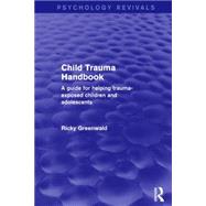 Child Trauma Handbook: A Guide for Helping Trauma-Exposed Children and Adolescents by Greenwald; Ricky, 9781138933842