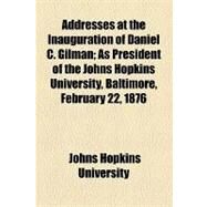 Addresses at the Inauguration of Daniel C. Gilman: As President of the Johns Hopkins University, Baltimore, February 22, 1876 by Johns Hopkins University; Gilman, Daniel Coit, 9781154603842