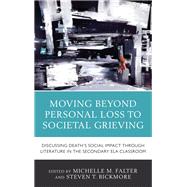 Moving Beyond Personal Loss to Societal Grieving Discussing Death's Social Impact through Literature in the Secondary ELA Classroom by Falter, Michelle M.; Bickmore, Steven T., 9781475843842