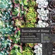 Succulents at Home Choosing, Growing, and Decorating with the Easiest Houseplants Ever by Tullock, John, 9781682683842