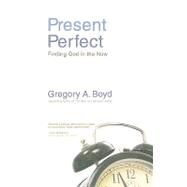 Present Perfect : Finding God in the Now by Gregory A. Boyd, Bestselling Author of The Myth of a Christian Nation, 9780310283843