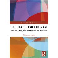 The Idea of European Islam: Religion, Ethics, Politics and Perpetual Modernity by Hashas; Mohammed, 9781138093843