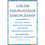 Color-Courageous Discipleship Follow Jesus, Dismantle Racism, and Build Beloved Community by Sanchez, Michelle T.; Stetzer, Ed; Tisby, Jemar, 9780593193846