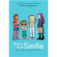 Share Your Smile: Raina's Guide to Telling Your Own Story by Telgemeier, Raina; Telgemeier, Raina, 9781338353846