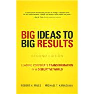BIG Ideas to BIG Results Leading Corporate Transformation in a Disruptive World by Miles, Robert H.; Kanazawa, Michael T., 9780134193847