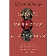 Saints, Heretics, and Atheists A Historical Introduction to the Philosophy of Religion by McDonough, Jeffrey K., 9780197563847