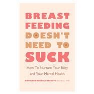 Breastfeeding Doesn't Need to Suck How to Nurture Your Baby and Your Mental Health by Kendall-Tackett, Kathleen, 9781433833847
