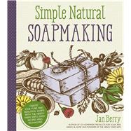 Simple Natural Soapmaking Create 100% Pure and Beautiful Soaps with The Nerdy Farm Wifes Easy Recipes and Techniques by Berry, Jan, 9781624143847