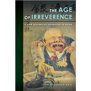 The Age of Irreverence by Rea, Christopher, 9780520283848