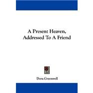 A Present Heaven, Addressed to a Friend by Greenwell, Dora, 9781430473848