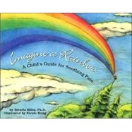 Imagine a Rainbow A Child's Guide for Soothing Pain by Miles, Brenda S.; Wong, Nicole, 9781591473848