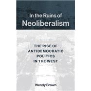 In the Ruins of Neoliberalism by Brown, Wendy, 9780231193849
