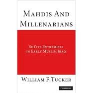 Mahdis and Millenarians: Shiite Extremists in Early Muslim Iraq by William F. Tucker, 9780521883849