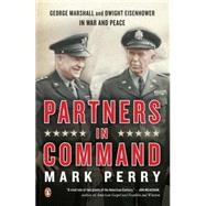 Partners in Command : George Marshall and Dwight Eisenhower in War and Peace by Perry, Mark (Author), 9780143113850