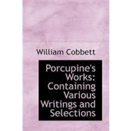 Porcupine's Works : Containing Various Writings and Selections by Cobbett, William, 9780554513850