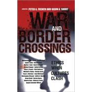 War and Border Crossings Ethics When Cultures Clash by French, Peter A.; Short, Jason A.; Abu-Nimer, Mohammed; Ball, Terence; Cady, Linell E.; Casey, Shaun; Cook, Martin; Cortright, David; Dagger, Richard; Etzoni, Amitai; Gutirrez, Flix; Haney, Mitchell R.; Lucas, George; Martinez, Oscar J.; McGregor, Joan;, 9780742543850