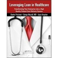 Leveraging Lean in Healthcare: Transforming Your Enterprise into a High Quality Patient Care Delivery System by Protzman III; Charles W., 9781439813850