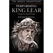 Performing King Lear Gielgud to Russell Beale by Croall, Jonathan, 9781474223850