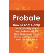 Probate How to Boot Camp : The Fast and Easy Way to Learn the Basics with 116 World Class Experts Proven Tactics, Techniques, Facts, Hints, Tips and Advice by Appling, Deanna, 9781742443850