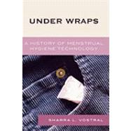 Under Wraps A History of Menstrual Hygiene Technology by Vostral, Sharra L., 9780739113851