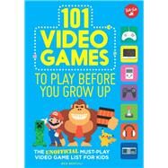 101 Video Games to Play Before You Grow Up The unofficial must-play video game list for kids by Bertoli, Ben, 9781633223851
