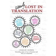 Utterly Lost in Translation Even More Misadventures in English Abroad by Croker, Charlie, 9781784183851