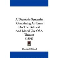 Dramatic Synopsis : Containing an Essay on the Political and Moral Use of A Theater (1804) by Gilliland, Thomas, 9781104003852