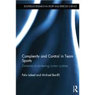 Complexity and Control in Team Sports: Dialectics in contesting human systems by Lebed; Felix, 9781138833852