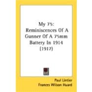 My 75 : Reminiscences of A Gunner of A 75mm Battery In 1914 (1917) by Lintier, Paul; Huard, Frances Wilson, 9780548873854