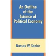 An Outline of the Science of Political Economy by Senior, Nassau William, 9781410203854
