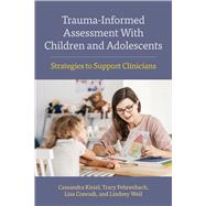 Trauma-Informed Assessment With Children and Adolescents Strategies to Support Clinicians by Kisiel, Cassandra; Fehrenbach, Tracy; Conradi, Lisa; Weil, Lindsey, 9781433833854
