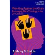 Working Against the Grain: Re-Imaging Black Theology in the 21st Century by Reddie,Anthony G., 9781845533854