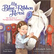 My Blue-Ribbon Horse The True Story of the Eighty-Dollar Champion by Letts, Elizabeth; Harren, Kayla, 9780593173855