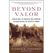 Beyond Valor World War II's Ranger and Airborne Veterans Reveal the Heart of Combat by O'Donnell, Patrick K., 9780684873855