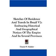 Sketches of Residence and Travels in Brazil V2 : Embracing Historical and Geographical Notices of the Empire and Its Several Provinces by Kidder, Daniel P., 9781432693855