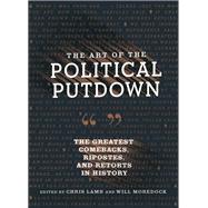 The Art of the Political Putdown The Greatest Comebacks, Ripostes, and Retorts in History by Lamb, Chris; Moredock, Will, 9781452183855