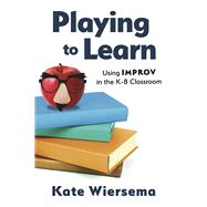 Playing to Learn: Using Improv in the K-8 Classroom by Wiersema, Kate, 9798350943856